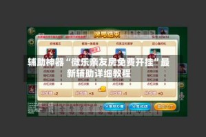 辅助神器“微乐亲友房免费开挂”最新辅助详细教程