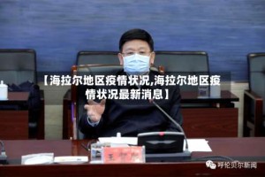 【海拉尔地区疫情状况,海拉尔地区疫情状况最新消息】