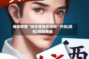 辅助神器“微乐惯蛋有挂吗”开挂(透视)辅助神器