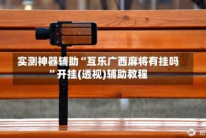 实测神器辅助“互乐广西麻将有挂吗”开挂(透视)辅助教程