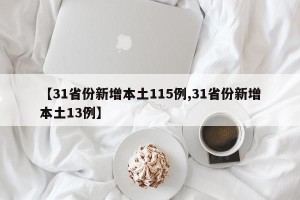 【31省份新增本土115例,31省份新增本土13例】