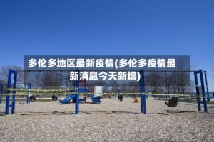 多伦多地区最新疫情(多伦多疫情最新消息今天新增)