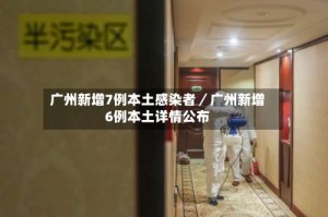 广州新增7例本土感染者／广州新增6例本土详情公布