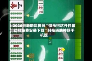 2026最新助赢神器“微乐挖坑开挂辅助器免费安装下载”科技辅助神器手机版