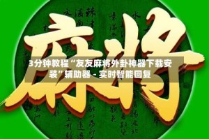 3分钟教程“友友麻将外卦神器下载安装”辅助器 - 实时智能回复