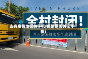 去有疫情地区关手机(疫情期间关闭手机)