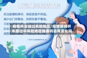 疫情开车经过风险地区/疫情期间开车路过中风险地区健康吗会有变化吗