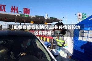 【瓜州疫情管控地区,瓜州疫情管控地区有哪些】