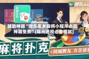 辅助神器“微乐家乡麻将小程序必赢神器免费”(曝光透视必备猫腻)