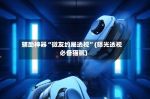 辅助神器“微友约局透视”(曝光透视必备猫腻)