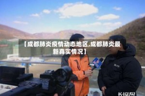 【成都肺炎疫情动态地区,成都肺炎最新真实情况】