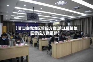 【滨江疫情地区管控方案,滨江疫情地区管控方案最新】