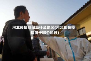 河北疫情期间算什么地区(河北现在疫情属于哪个阶段)