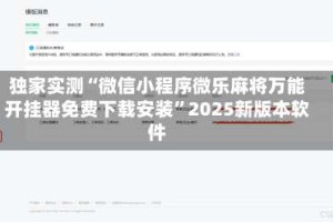 独家实测“微信小程序微乐麻将万能开挂器免费下载安装”2025新版本软件