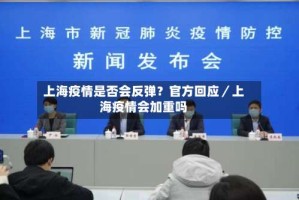 上海疫情是否会反弹？官方回应／上海疫情会加重吗