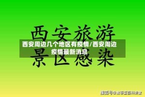 西安周边几个地区有疫情/西安周边疫情最新消息