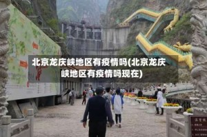 北京龙庆峡地区有疫情吗(北京龙庆峡地区有疫情吗现在)