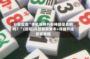 分享实测“手机麻将外卦神器是真的吗？”(透视)开挂辅助脚本+详细开挂安装教程