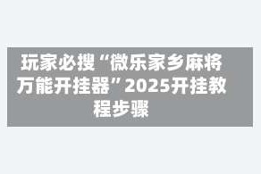 玩家必搜“微乐家乡麻将万能开挂器”2025开挂教程步骤