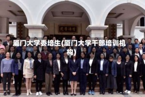 厦门大学委培生(厦门大学干部培训机构)