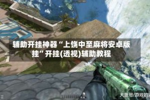 辅助开挂神器“上饶中至麻将安卓版挂”开挂(透视)辅助教程