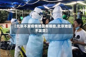 【北京不发疫情地区有哪些,北京地区不发货】