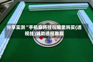 分享实测“手机麻将挂在哪里购买(透视挂)辅助透视教程