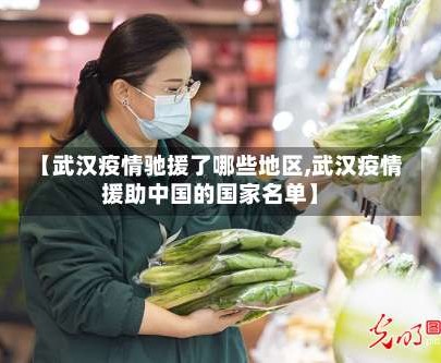 【武汉疫情驰援了哪些地区,武汉疫情援助中国的国家名单】