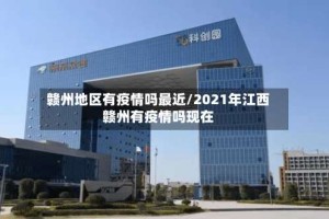 赣州地区有疫情吗最近/2021年江西赣州有疫情吗现在