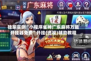 独家实测“小程序雀神广东麻将万能开挂器免费”开挂(透视)辅助教程