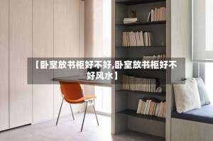 【卧室放书柜好不好,卧室放书柜好不好风水】
