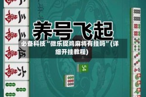 必备科技“微乐捉鸡麻将有挂吗”(详细开挂教程)