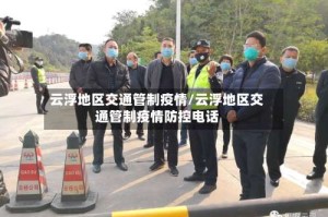 云浮地区交通管制疫情/云浮地区交通管制疫情防控电话