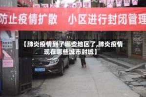【肺炎疫情到了哪些地区了,肺炎疫情现在哪些城市封城】