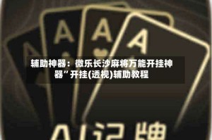 辅助神器：微乐长沙麻将万能开挂神器”开挂(透视)辅助教程