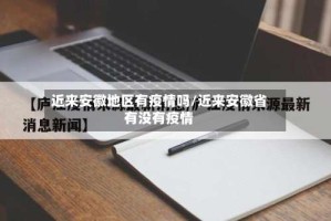 近来安徽地区有疫情吗/近来安徽省有没有疫情