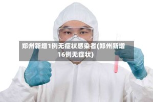 郑州新增1例无症状感染者(郑州新增16例无症状)