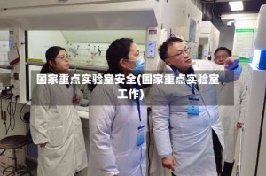 国家重点实验室安全(国家重点实验室工作)