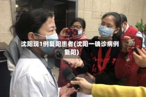 沈阳现1例复阳患者(沈阳一确诊病例复阳)