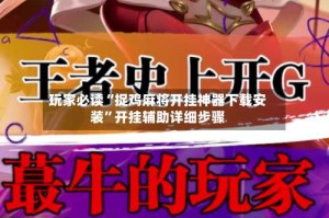 玩家必读“捉鸡麻将开挂神器下载安装”开挂辅助详细步骤