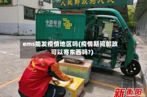 ems能发疫情地区吗(疫情期间邮政可以寄东西吗?)
