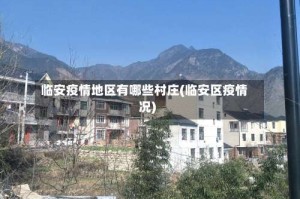 临安疫情地区有哪些村庄(临安区疫情况)