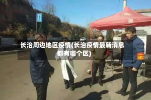 长治周边地区疫情(长治疫情最新消息都有哪个区)