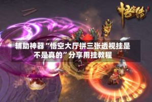 辅助神器“悟空大厅拼三张透视挂是不是真的”分享用挂教程