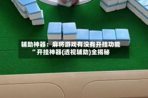 辅助神器：麻将游戏有没有开挂功能”开挂神器{透视辅助}全揭秘