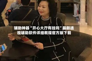 辅助神器“开心大厅有挂吗”最新透视辅助软件详细教程官方版下载