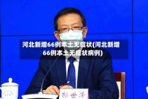 河北新增66例本土无症状(河北新增66例本土无症状病例)