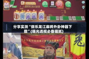 分享实测“微乐龙江麻将外卦神器下载”(曝光透视必备猫腻)