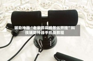 辅助神器“老家游麻将怎么开挂”科技辅助神器手机版教程