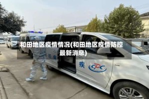 和田地区疫情情况(和田地区疫情防控最新消息)